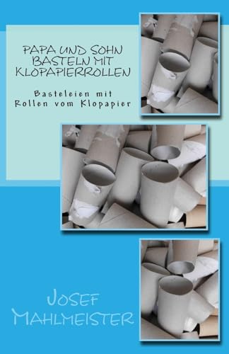 Papa und Sohn basteln mit Klopapierrollen: Basteleien mit Rollen vom Klopapier (Bastelbücher mit Karton und Klorollen, Band 2)