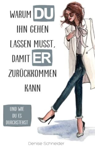 Warum du ihn gehen lassen musst, damit er zurückkommen kann: Und wie du es durchstehst