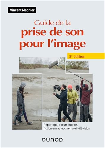 Guide de la prise de son pour l'image - 5e éd.: Reportage, documentaire, fiction en radio, cinéma et télévision