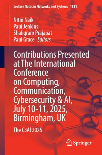 Contributions Presented at the International Conference on Computing, Communication, Cybersecurity & AI, July 10–11, 2025, Birmingham, UK: The C3AI 2025 (Lecture Notes in Networks and Systems, 1811)