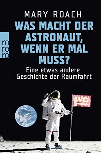 Was macht der Astronaut, wenn er mal muss?: Eine etwas andere Geschichte der Raumfahrt