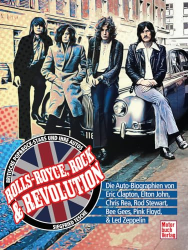 Rolls-Royce, Rock & Revolution - Die Auto-Biographien von Eric Clapton, Elton John, Rod Stewart, Bee Gees, Pink Floyd & Led Zeppelin: Britische Pop & Rock-Stars und ihre Autos
