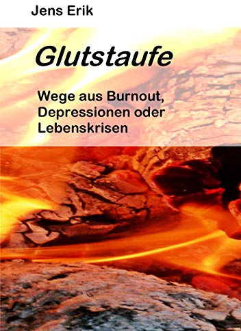 Glutstaufe: Wege aus Burnout, Depressionen oder Lebenskrisen 2. Auflage (Ratgeber, Depression, Burnout, Selbsthilfe, Lebenskrise, Überforderung)