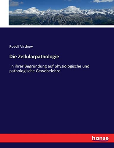 Die Zellularpathologie: in ihrer Begründung auf physiologische und pathologische Gewebelehre