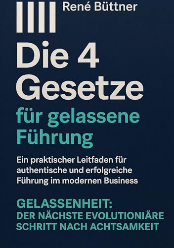 Die 4 Gesetze für gelassene Führung: Ein praktischer Leitfaden für authentische und erfolgreiche Führung im modernen Busniss - GELASSENHEIT: der ... (Rene Büttner: Die Gelassenheits-Kollektion)