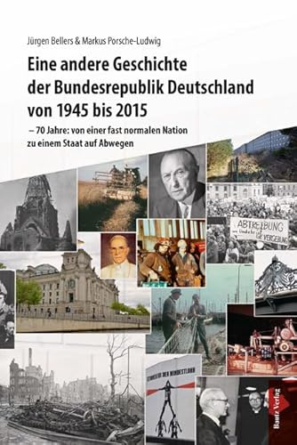 Eine andere Geschichte der Bundesrepublik Deutschland von 1945 bis 2015: – 70 Jahre: von einer fast normalen Nation zu einem Staat auf Abwegen