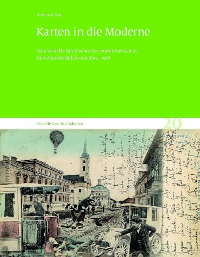Karten in die Moderne: Eine visuelle Geschichte des multiethnischen Grenzlandes Bukowina 1895–1918. Visuelle Geschichtskultur 20