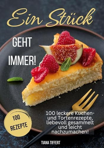 Ein Stück geht immer!: 100 leckere Kuchen- und Tortenrezepte, liebevoll gesammelt und leicht nachzumachen! Außergewöhnliche und nicht alltägliche Rezepte für die Sinne!