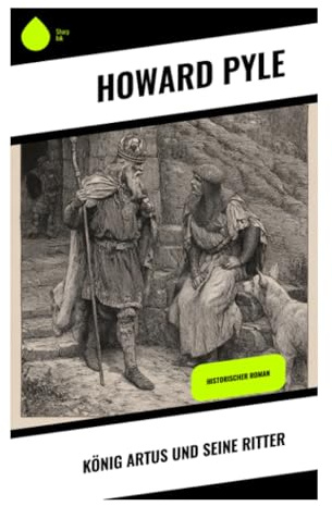 König Artus und seine Ritter: Camelot, Tafelrunde und Excalibur: höfische Abenteuer um Ehre, Mut und den Heiligen Gral