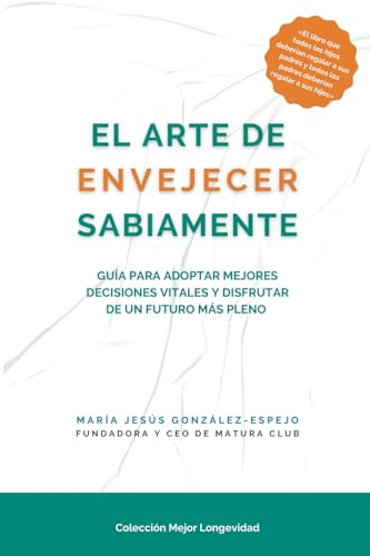 El arte envejecer sabiamente: Guía para adoptar mejores decisiones vitales y disfrutar de un futuro más pleno (Colección Mejor Longevidad)