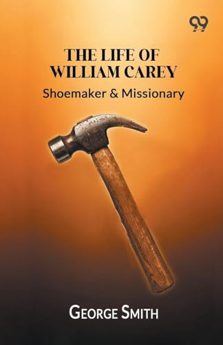 The Life Of William Carey,: Shoemaker & Missionary