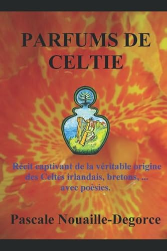 PARFUMS DE CELTIE: Récit captivant de la véritable origine des Celtes irlandais, bretons, ... avec poèsies.