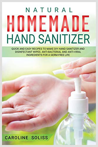 Natural Homemade Hand Sanitizer: Quick and Easy Recipes to Make DIY Hand Sanitizer and Disinfectant Wipes. Anti-bacterial and Anti-viral Ingredients for a Germ-free Life: 2 (DIY and Crafts)