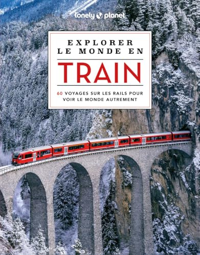 Lonely Planet - Explorer le monde en train: 60 voyages sur les rails pour voir le monde autrement