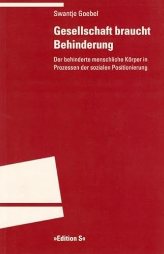 Gesellschaft braucht Behinderung: Der behinderte menschliche Körper in Prozessen der sozialen Positionierung