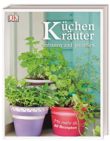 Küchenkräuter anbauen und genießen: Mit mehr als 60 Rezepten