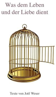Was dem Leben und der Liebe dient: Texte zur PrEssenz® von Joël Weser - Systemische Arbeit und Familienstellen