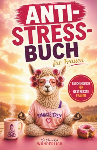 Anti-Stress-Buch für Frauen: Ein Jahr voller Humor, Gelassenheit und guter Laune: Das perfekte Geschenkbuch für gestresste Frauen, Freundinnen und Kolleginnen.