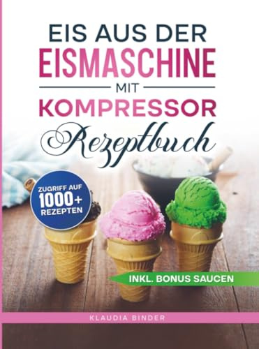 Eis aus der Eismaschine mit Kompressor Rezeptbuch: Dein Guide für unvergessliche Eismomente zu jeder Jahreszeit