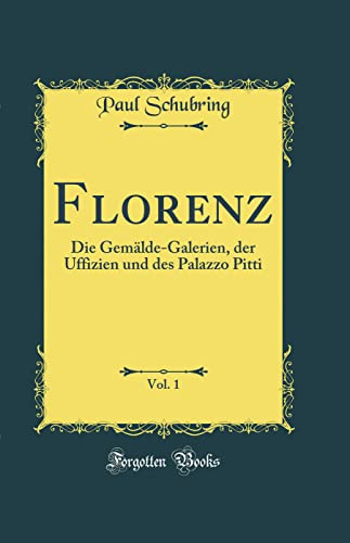 Florenz, Vol. 1: Die Gemälde-Galerien, der Uffizien und des Palazzo Pitti (Classic Reprint)