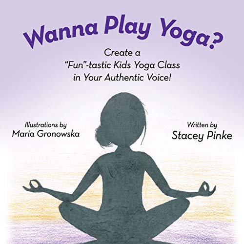 Wanna Play Yoga?: Create a “Fun”-tastic Yoga Class In Your Authentic Voice!
