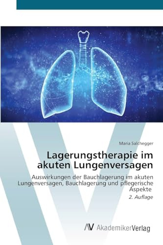 Lagerungstherapie im akuten Lungenversagen: Auswirkungen der Bauchlagerung im akuten Lungenversagen, Bauchlagerung und pflegerische Aspekte 2. Auflage