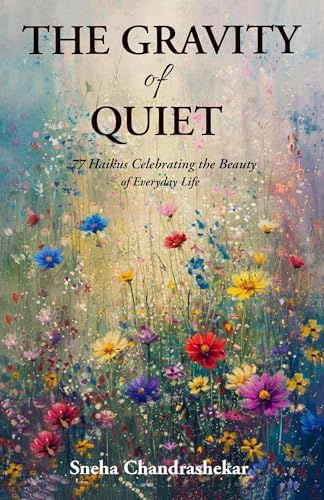 The Gravity of Quiet: 77 Haikus Celebrating the Beauty of Everyday Life