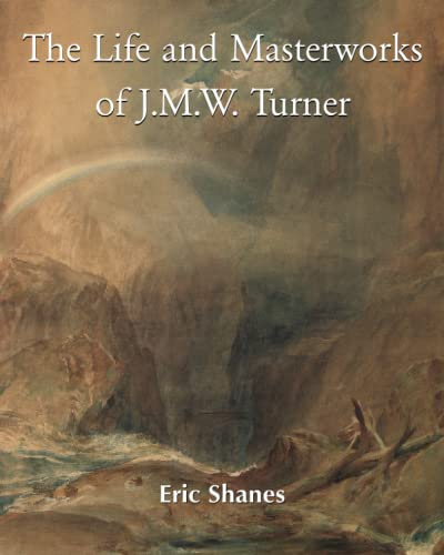 The Life And Masterworks Of J.M.W. Turner: Life, Masterpieces, and the Light of English Romanticism
