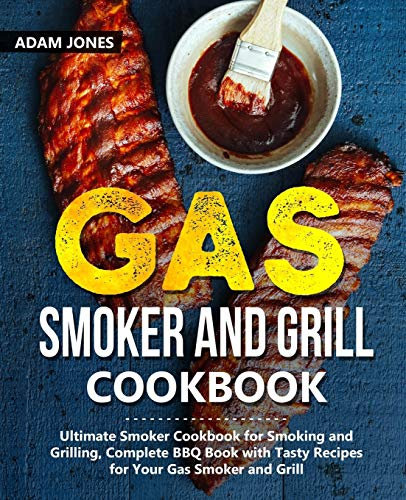 Gas Smoker and Grill Cookbook: Ultimate Smoker Cookbook for Smoking and Grilling, Complete BBQ Book with Tasty Recipes for Your Gas Smoker and Grill
