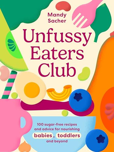 Unfussy Eaters Club: 100 Sugar-Free Recipes and Advice for Nourishing Babies, Toddlers and Beyond