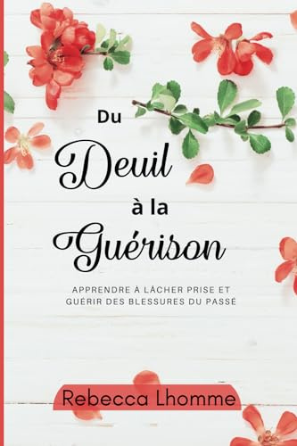 Du Deuil à la Guérison: Apprendre à lâcher prise, et à guérir des blessures du passé