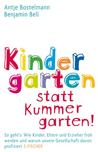 Kindergarten statt Kummergarten!: So geht's: Wie Kinder, Eltern und Erzieher froh werden und warum unsere Gesellschaft davon profitiert