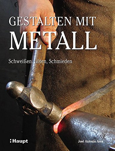 Gestalten mit Metall: Schweissen, Löten, Schmieden: Schweißen, Löten, Schmieden