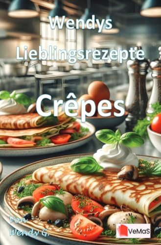 Wendys Lieblingsrezepte - Crêpes: 25 tolle Crêpes Rezepte