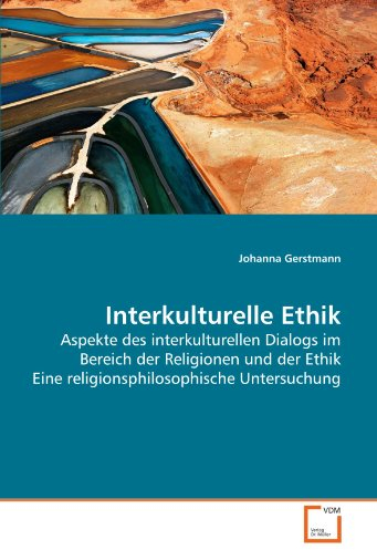 Interkulturelle Ethik: Aspekte des interkulturellen Dialogs im Bereich der Religionen und der Ethik Eine religionsphilosophische Untersuchung