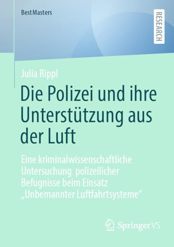 Die Polizei und ihre Unterstützung aus der Luft: Eine kriminalwissenschaftliche Untersuchung polizeilicher Befugnisse beim Einsatz „Unbemannter Luftfahrtsysteme“ (BestMasters)