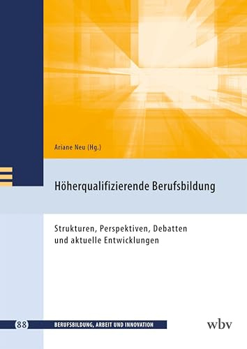 Höherqualifizierende Berufsbildung: Strukturen, Perspektiven, Debatten und aktuelle Entwicklungen (Berufsbildung, Arbeit und Innovation)