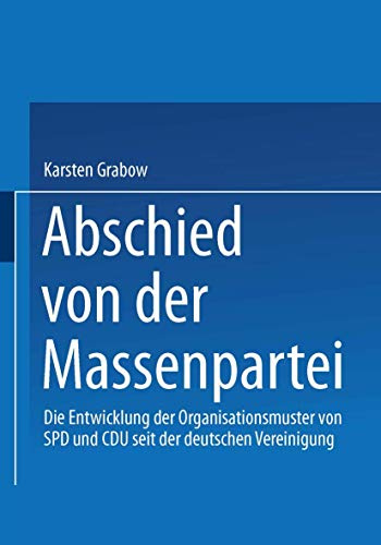 Abschied von der Massenpartei: Die Entwicklung der Organisationsmuster von SPD und CDU seit der deutschen Vereinigung (Sozialwissenschaft)