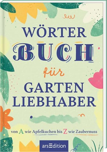 Wörterbuch für Gartenliebhaber: von A wie Apfelkuchen bis Z wie Zaubernuss | Zauberhaftes Garten-Wörterbuch mit ausgewählten Begriffen rund um den Garten und die Freude am Gärtnern