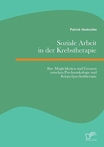 Soziale Arbeit in der Krebstherapie: Ihre Möglichkeiten und Grenzen zwischen Psychoonkologie und Körper(psycho)therapie