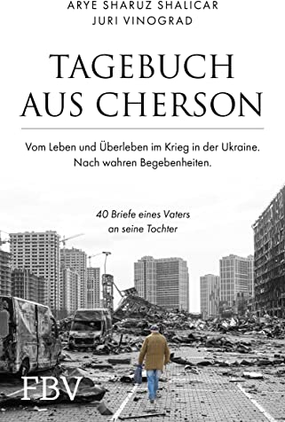Tagebuch aus Cherson – Vom Leben und Überleben im Krieg in der Ukraine: 40 Briefe eines Vaters an seine Tochter