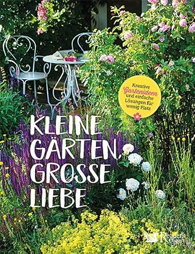 Kleine Gärten, große Liebe: Kreative Gartenideen und einfache Lösungen für wenig Platz