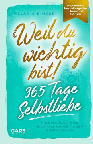 Weil du wichtig bist! 365 Tage Selbstliebe: Finde das Glück in dir und stärke Tag für Tag dein Selbstvertrauen – mit praxisnahen Ideen, wirkungsvollen Übungen und SOS-Tipps