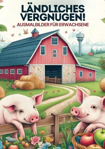 Malen für Erwachsene - Ländliches Vergnugen: 25 Malvorlagen für stundenlange Entspannung