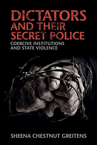 Dictators and their Secret Police: Coercive Institutions And State Violence (Cambridge Studies in Contentious Politics)