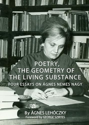 Poetry, the Geometry of the Living Substance: Four Essays on Agnes Nemes Nagy