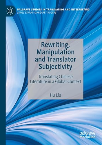 Rewriting, Manipulation and Translator Subjectivity: Translating Chinese Literature in a Global Context (Palgrave Studies in Translating and Interpreting)