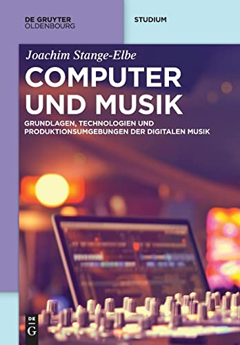 Computer und Musik: Grundlagen, Technologien und Produktionsumgebungen der digitalen Musik (De Gruyter Studium)