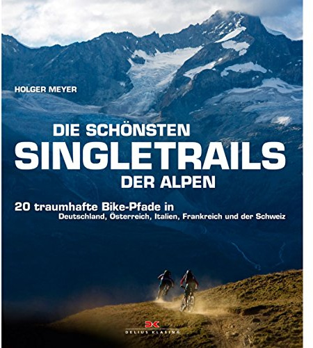 Die schönsten Singletrails der Alpen: 20 traumhafte Bike-Pfade in Deutschland, Österreich, Italien, Frankreich und der Schweiz