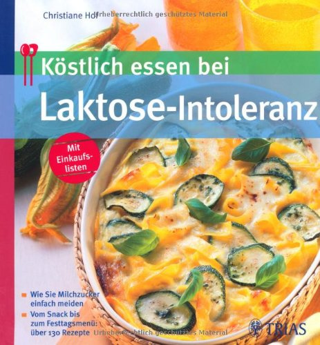 Köstlich essen bei Laktose-Intoleranz - Wie Sie Milchzucker einfach meiden - Vom Snack bis zum Festtagsmenü: über 130 Rezepte